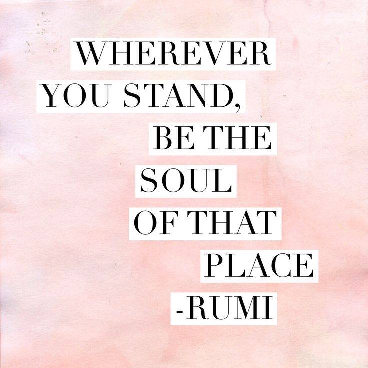 QOTD: Wherever you stand, be the SOUL of that place. - Rumi - League of ...